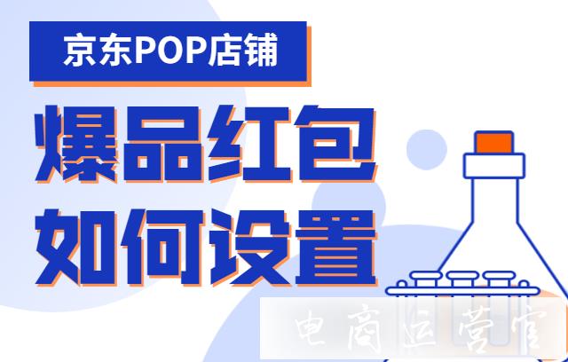 爆品紅包是什么?京東POP商家怎么設置爆品紅包?